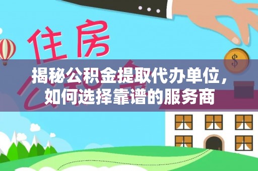 白山揭秘公积金提取代办单位，如何选择靠谱的服务商