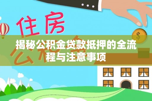 白山揭秘公积金贷款抵押的全流程与注意事项