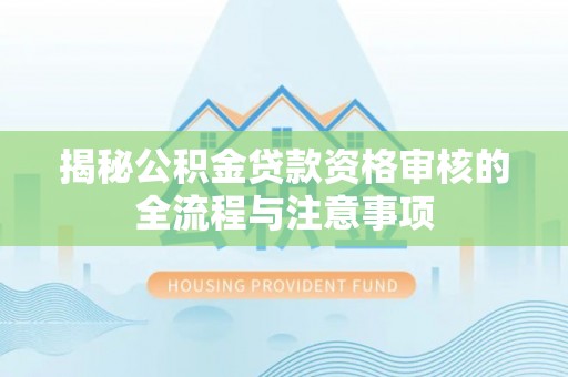白山揭秘公积金贷款资格审核的全流程与注意事项