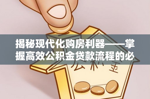 白山揭秘现代化购房利器——掌握高效公积金贷款流程的必备指南