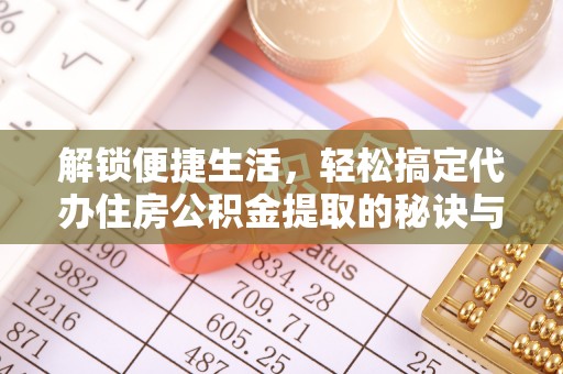 白山解锁便捷生活，轻松搞定代办住房公积金提取的秘诀与技巧