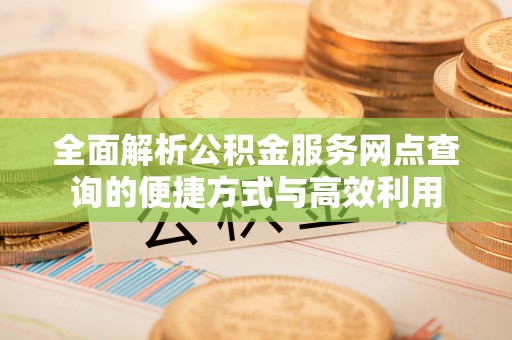 白山全面解析公积金服务网点查询的便捷方式与高效利用