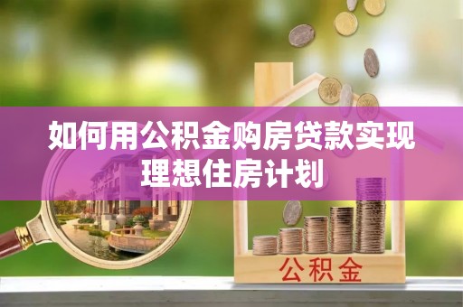 白山如何用公积金购房贷款实现理想住房计划