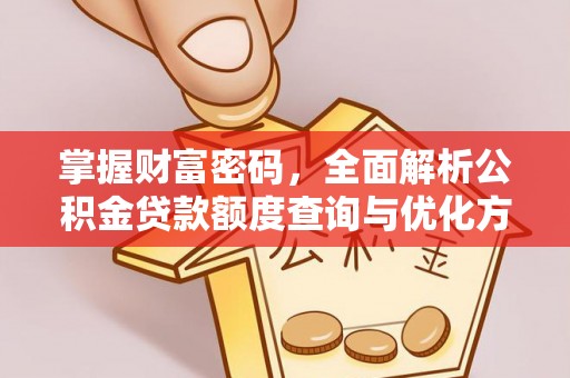 白山掌握财富密码，全面解析公积金贷款额度查询与优化方案