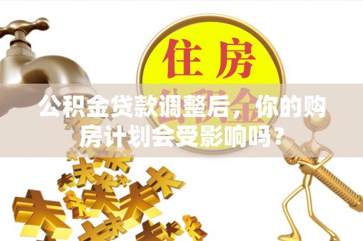 白山公积金贷款调整后，你的购房计划会受影响吗？