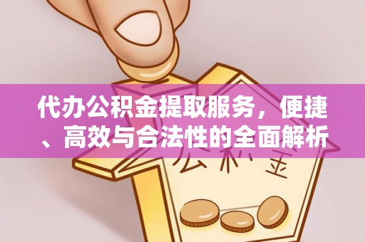 白山代办公积金提取服务，便捷、高效与合法性的全面解析