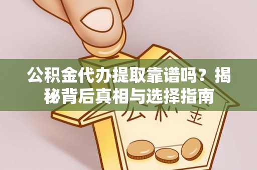 白山公积金代办提取靠谱吗？揭秘背后真相与选择指南