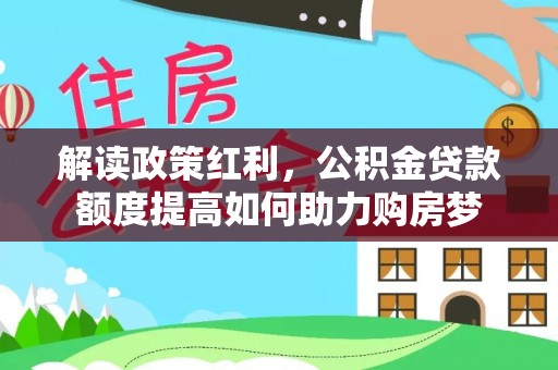 白山解读政策红利，公积金贷款额度提高如何助力购房梦