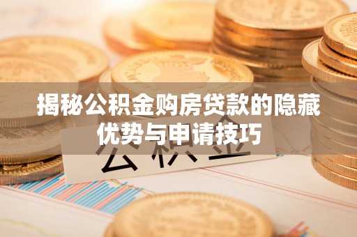 白山揭秘公积金购房贷款的隐藏优势与申请技巧