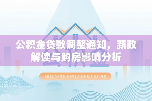 白山公积金贷款调整通知，新政解读与购房影响分析