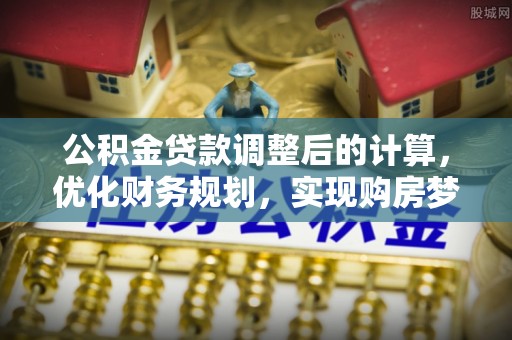 白山公积金贷款调整后的计算，优化财务规划，实现购房梦想