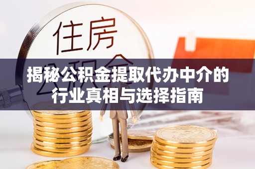 白山揭秘公积金提取代办中介的行业真相与选择指南