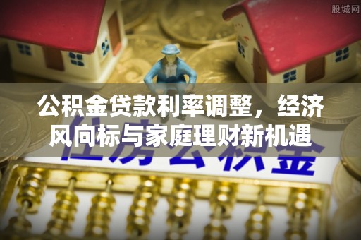 白山公积金贷款利率调整，经济风向标与家庭理财新机遇