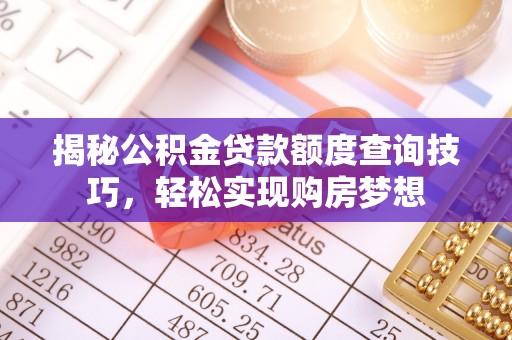 白山揭秘公积金贷款额度查询技巧，轻松实现购房梦想