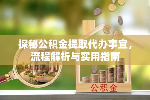 白山探秘公积金提取代办事宜，流程解析与实用指南