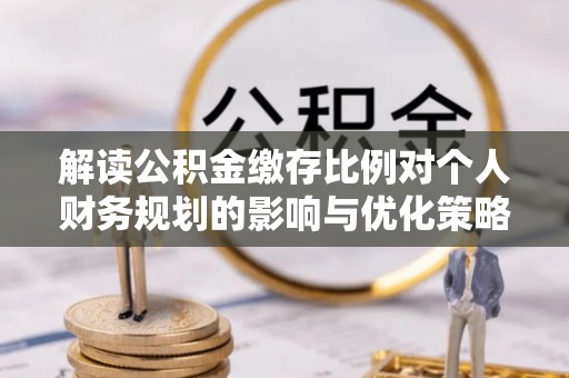 白山解读公积金缴存比例对个人财务规划的影响与优化策略