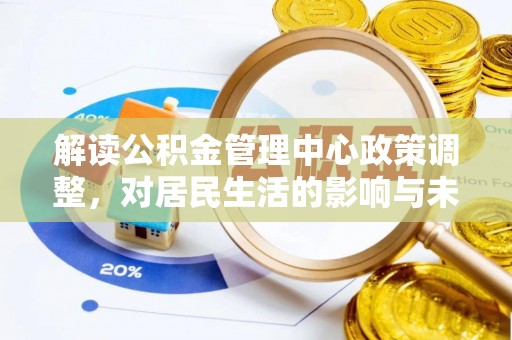 白山解读公积金管理中心政策调整，对居民生活的影响与未来展望