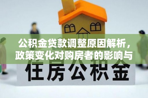 白山公积金贷款调整原因解析，政策变化对购房者的影响与应对