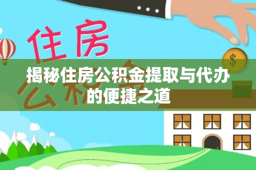 白山揭秘住房公积金提取与代办的便捷之道