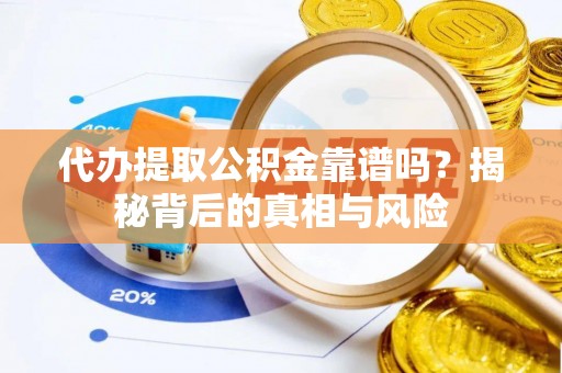白山代办提取公积金靠谱吗？揭秘背后的真相与风险