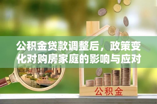 白山公积金贷款调整后，政策变化对购房家庭的影响与应对策略