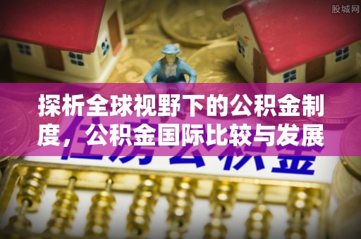 白山探析全球视野下的公积金制度，公积金国际比较与发展趋势