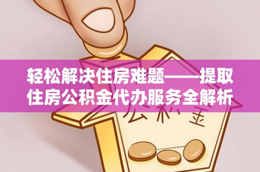 白山轻松解决住房难题——提取住房公积金代办服务全解析