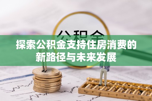 白山探索公积金支持住房消费的新路径与未来发展