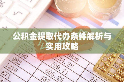 白山公积金提取代办条件解析与实用攻略