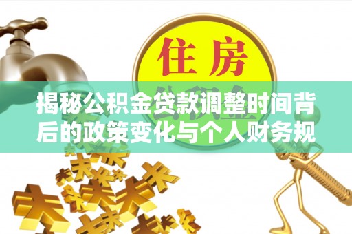 白山揭秘公积金贷款调整时间背后的政策变化与个人财务规划