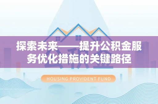 白山探索未来——提升公积金服务优化措施的关键路径
