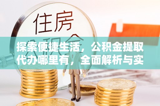 白山探索便捷生活，公积金提取代办哪里有，全面解析与实用指南