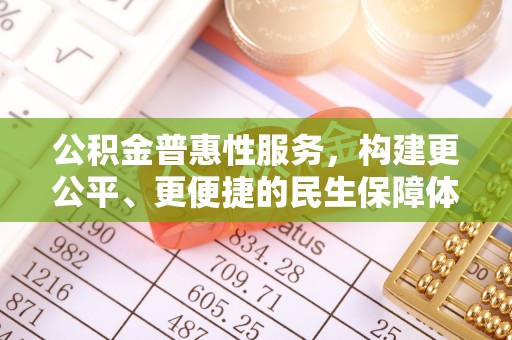 白山公积金普惠性服务，构建更公平、更便捷的民生保障体系