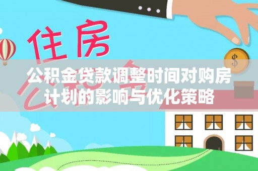 白山公积金贷款调整时间对购房计划的影响与优化策略
