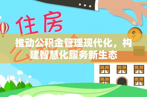 白山推动公积金管理现代化，构建智慧化服务新生态