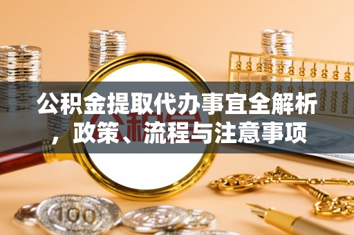 白山公积金提取代办事宜全解析，政策、流程与注意事项