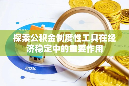 白山探索公积金制度性工具在经济稳定中的重要作用