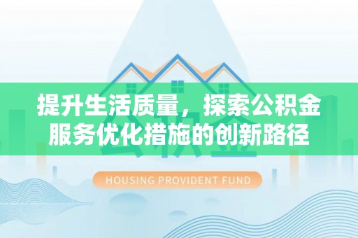 白山提升生活质量，探索公积金服务优化措施的创新路径