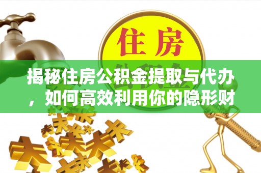 白山揭秘住房公积金提取与代办，如何高效利用你的隐形财富？