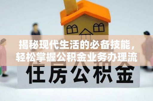 白山揭秘现代生活的必备技能，轻松掌握公积金业务办理流程