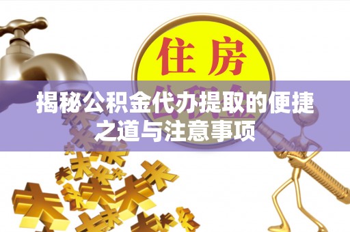 白山揭秘公积金代办提取的便捷之道与注意事项