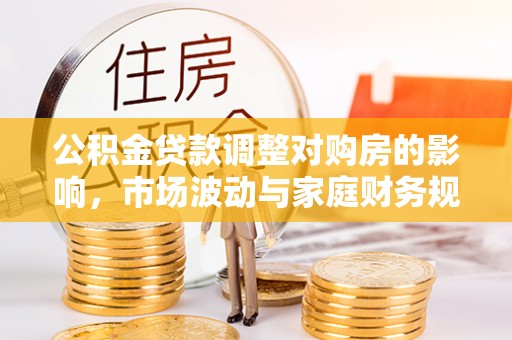 白山公积金贷款调整对购房的影响，市场波动与家庭财务规划
