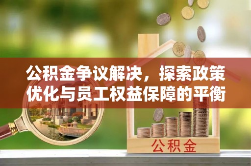白山公积金争议解决，探索政策优化与员工权益保障的平衡点