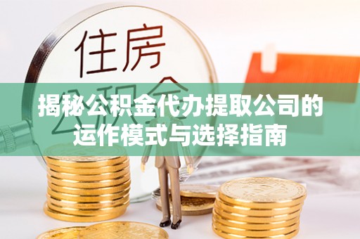 白山揭秘公积金代办提取公司的运作模式与选择指南