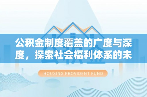 白山公积金制度覆盖的广度与深度，探索社会福利体系的未来方向