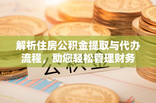 白山解析住房公积金提取与代办流程，助您轻松管理财务