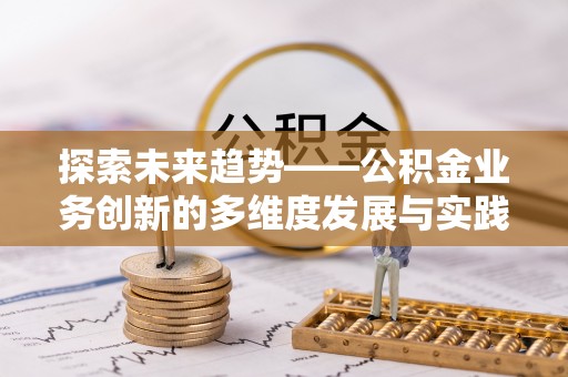 白山探索未来趋势——公积金业务创新的多维度发展与实践
