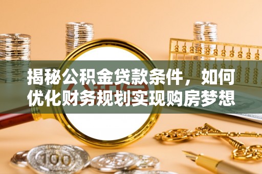 白山揭秘公积金贷款条件，如何优化财务规划实现购房梦想