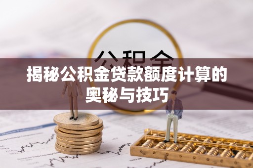 白山揭秘公积金贷款额度计算的奥秘与技巧