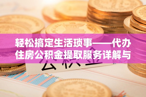 白山轻松搞定生活琐事——代办住房公积金提取服务详解与实用指南